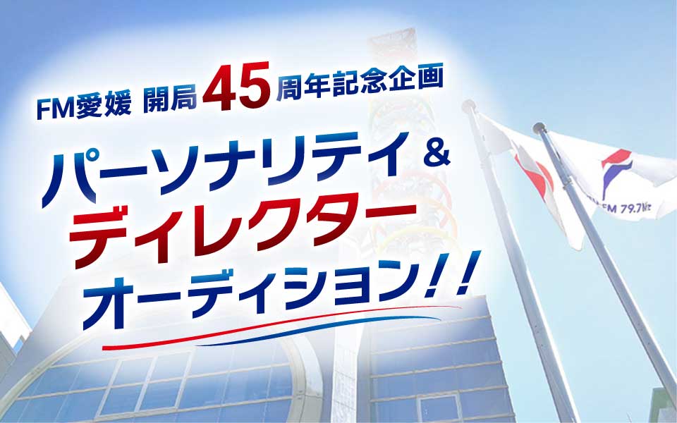 FM愛媛 開局45周年記念企画 パーソナリティ＆ディレクターオーディション！！